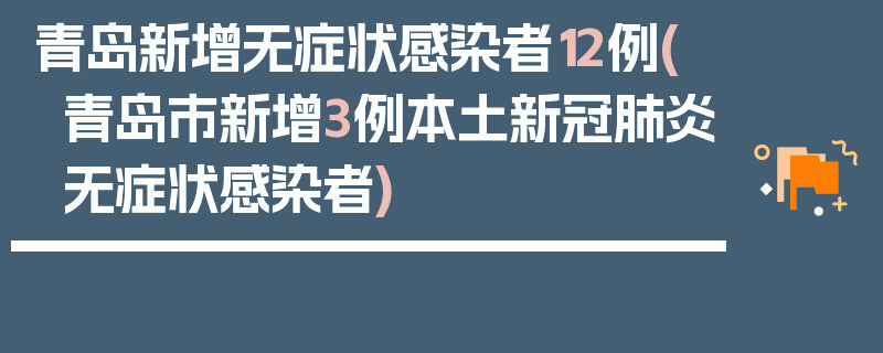 青岛新增无症状感染者12例(青岛市新增3例本土新冠肺炎无症状感染者)