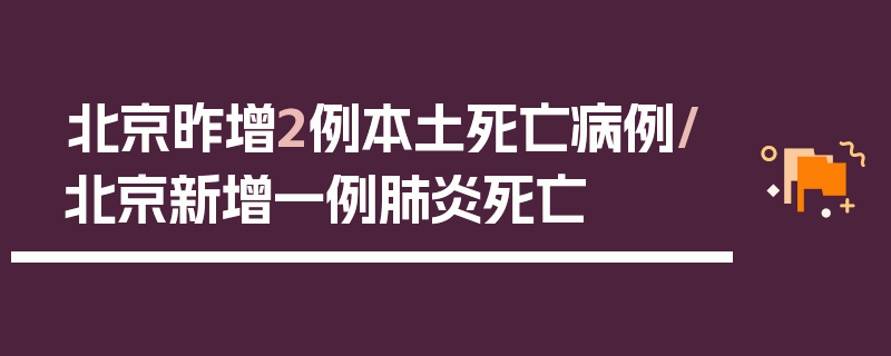 北京昨增2例本土死亡病例/北京新增一例肺炎死亡