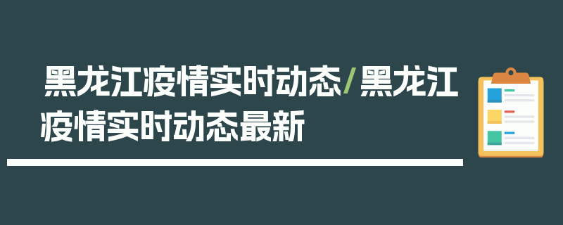 黑龙江疫情实时动态/黑龙江疫情实时动态最新