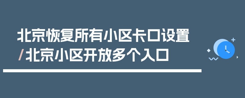 北京恢复所有小区卡口设置/北京小区开放多个入口