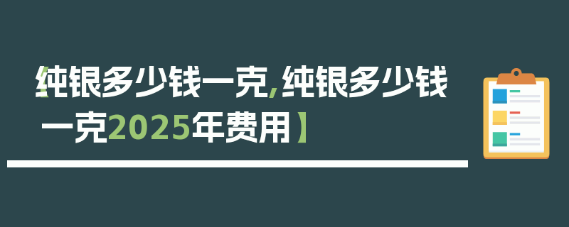 【纯银多少钱一克,纯银多少钱一克2025年费用】