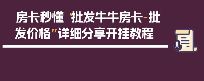 房卡秒懂“批发牛牛房卡-批发价格”详细分享开挂教程