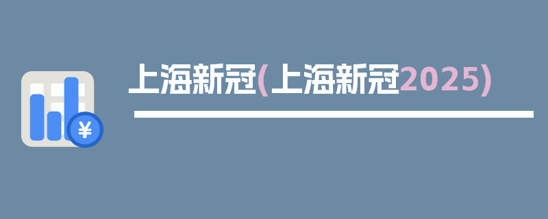 上海新冠(上海新冠2025)