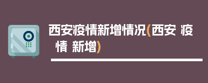 西安疫情新增情况(西安 疫情 新增)