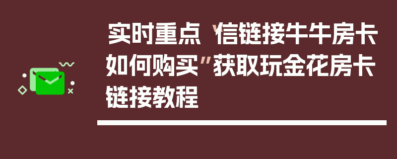 实时重点“信链接牛牛房卡如何购买”获取玩金花房卡链接教程