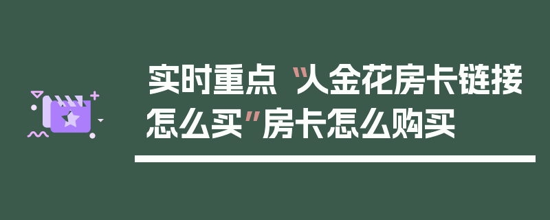 实时重点“人金花房卡链接怎么买”房卡怎么购买