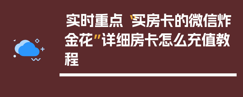 实时重点“买房卡的微信炸金花”详细房卡怎么充值教程