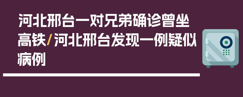 河北邢台一对兄弟确诊曾坐高铁/河北邢台发现一例疑似病例