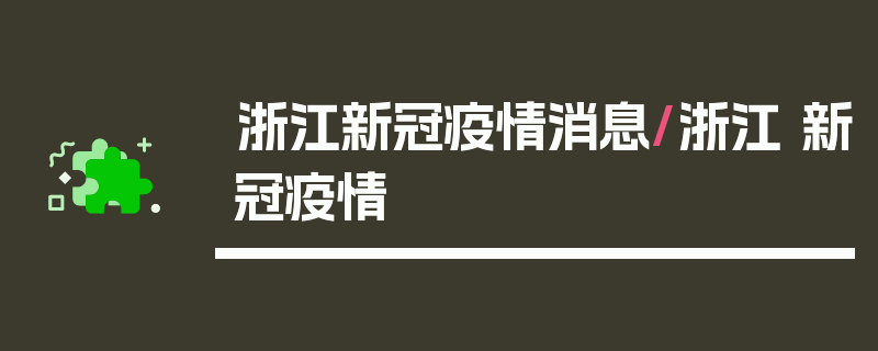 浙江新冠疫情消息/浙江 新冠疫情