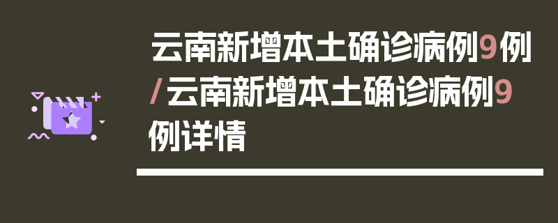 云南新增本土确诊病例9例/云南新增本土确诊病例9例详情