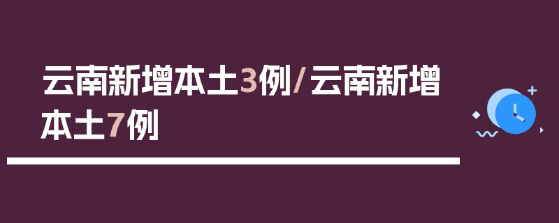 云南新增本土3例/云南新增本土7例