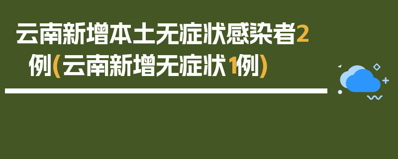 云南新增本土无症状感染者2例(云南新增无症状1例)