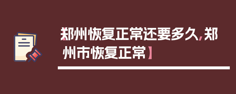 【郑州恢复正常还要多久,郑州市恢复正常】