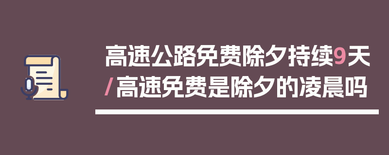 高速公路免费除夕持续9天/高速免费是除夕的凌晨吗