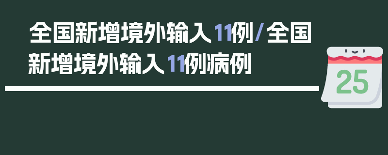 全国新增境外输入11例/全国新增境外输入11例病例