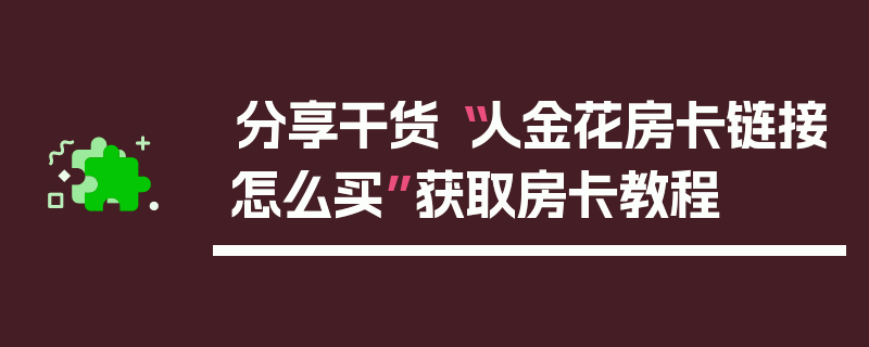 分享干货“人金花房卡链接怎么买”获取房卡教程