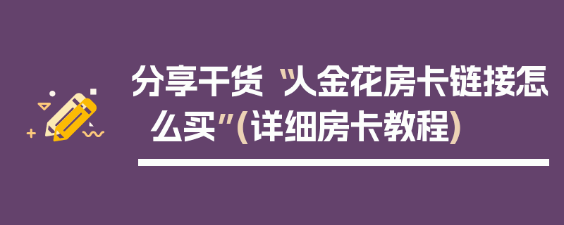 分享干货“人金花房卡链接怎么买”(详细房卡教程)