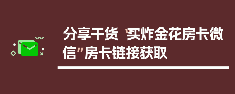 分享干货“买炸金花房卡微信”房卡链接获取