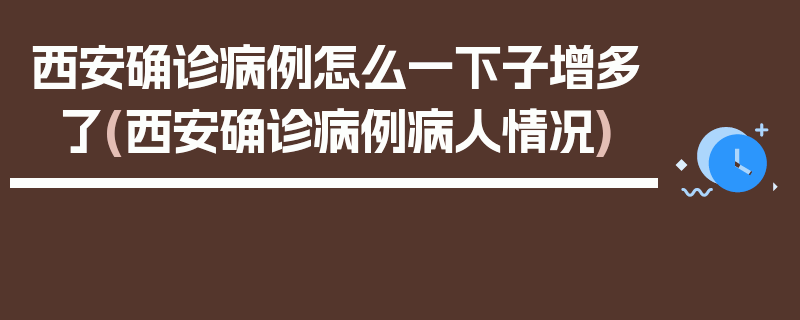西安确诊病例怎么一下子增多了(西安确诊病例病人情况)