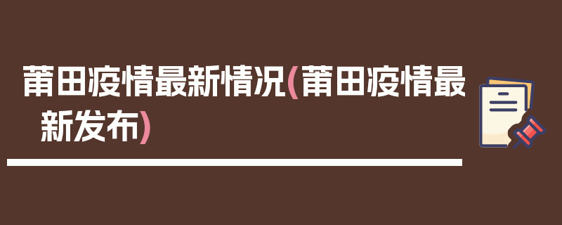 莆田疫情最新情况(莆田疫情最新发布)
