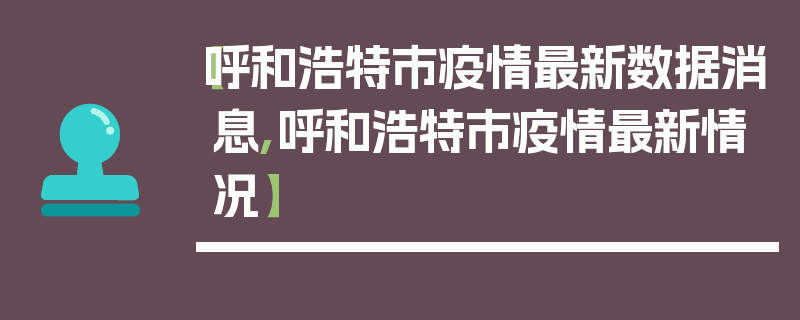 【呼和浩特市疫情最新数据消息,呼和浩特市疫情最新情况】