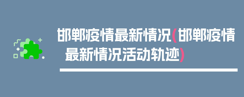 邯郸疫情最新情况(邯郸疫情最新情况活动轨迹)