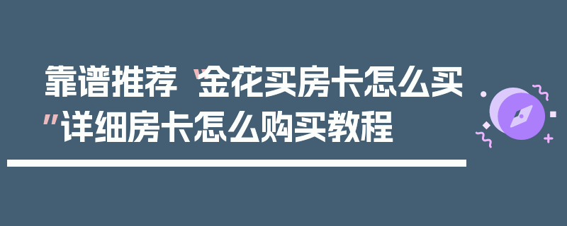 靠谱推荐“金花买房卡怎么买”详细房卡怎么购买教程