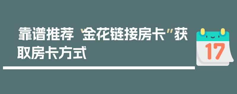 靠谱推荐“金花链接房卡”获取房卡方式