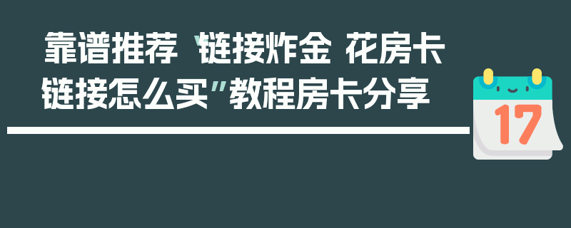 靠谱推荐“链接炸金 花房卡链接怎么买”教程房卡分享