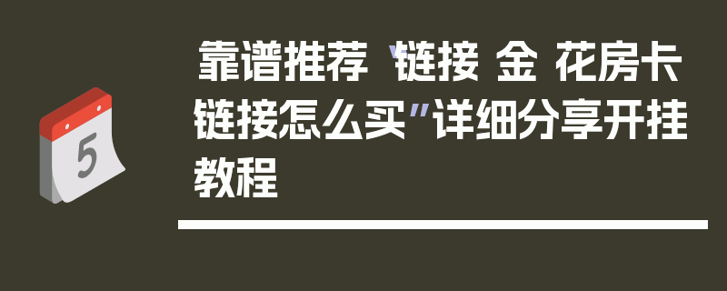 靠谱推荐“链接 金 花房卡链接怎么买”详细分享开挂教程