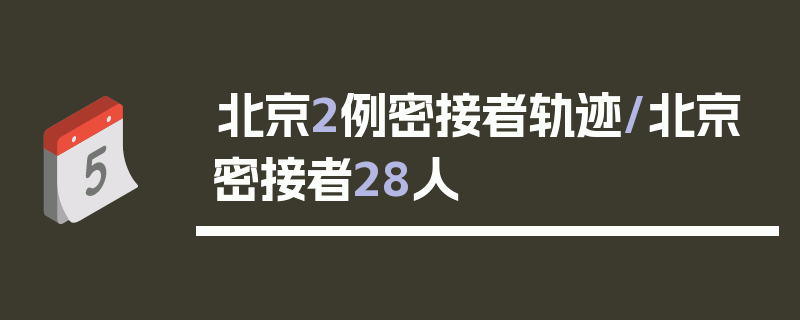 北京2例密接者轨迹/北京密接者28人