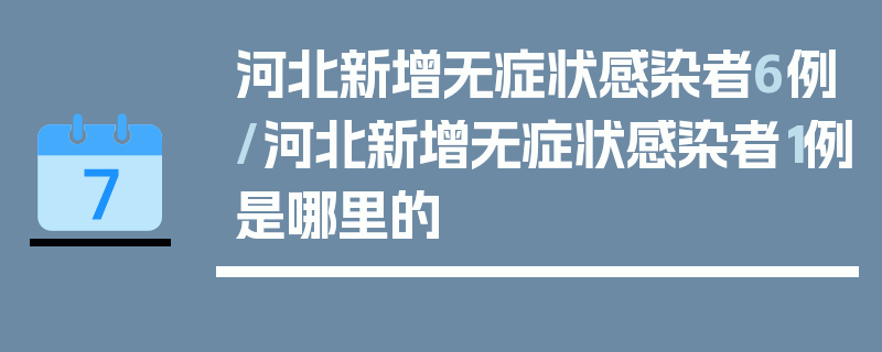 河北新增无症状感染者6例/河北新增无症状感染者1例是哪里的
