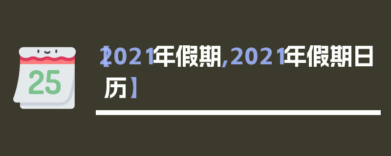 【2021年假期,2021年假期日历】