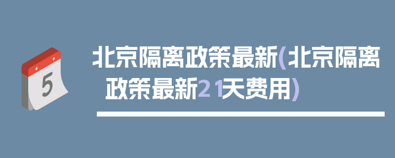北京隔离政策最新(北京隔离政策最新21天费用)