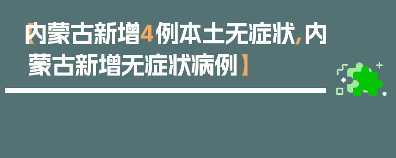 【内蒙古新增4例本土无症状,内蒙古新增无症状病例】