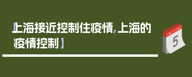 【上海接近控制住疫情,上海的疫情控制】