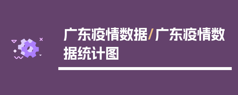 广东疫情数据/广东疫情数据统计图