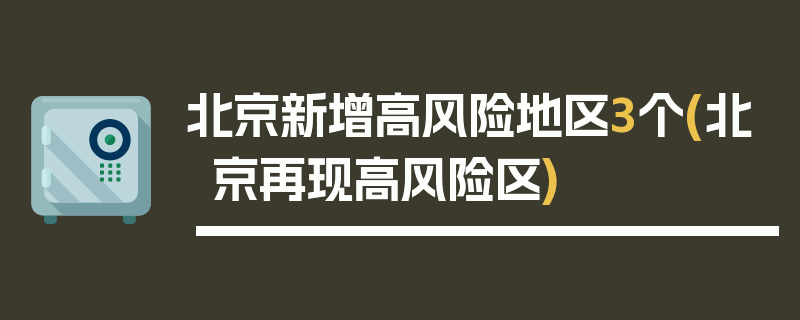 北京新增高风险地区3个(北京再现高风险区)