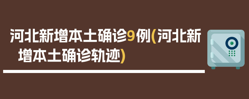 河北新增本土确诊9例(河北新增本土确诊轨迹)