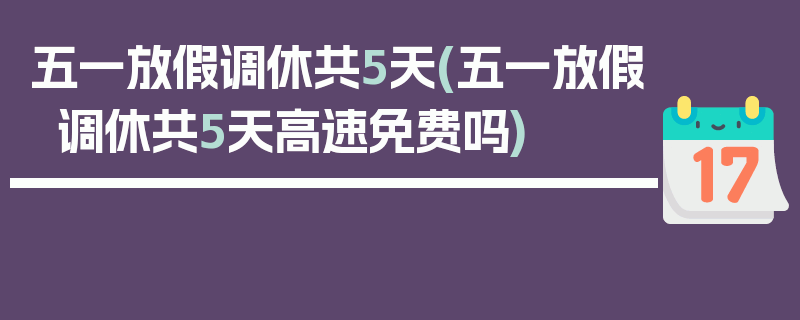 五一放假调休共5天(五一放假调休共5天高速免费吗)