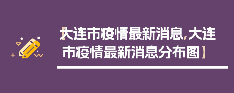 【大连市疫情最新消息,大连市疫情最新消息分布图】
