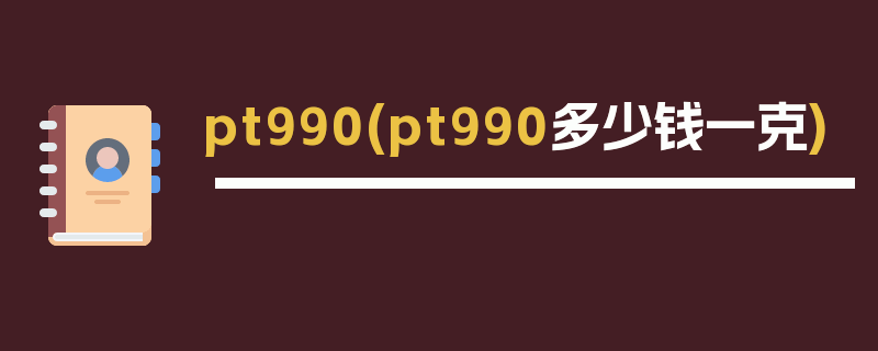 pt990(pt990多少钱一克)