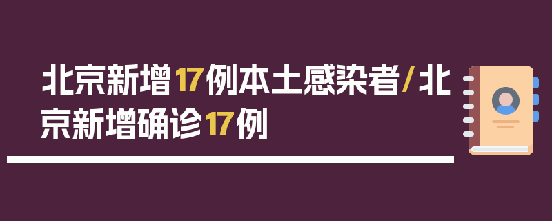 北京新增17例本土感染者/北京新增确诊17例