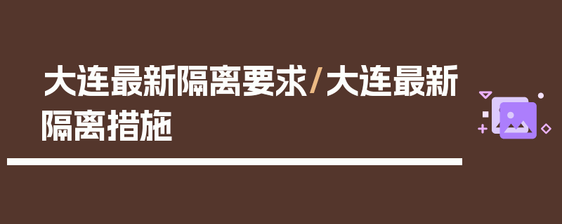 大连最新隔离要求/大连最新隔离措施
