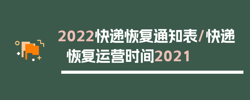 2022快递恢复通知表/快递恢复运营时间2021