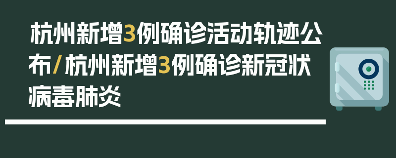 杭州新增3例确诊活动轨迹公布/杭州新增3例确诊新冠状病毒肺炎