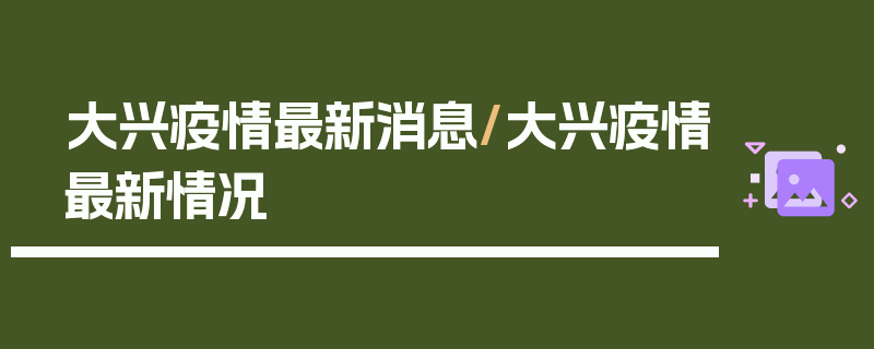 大兴疫情最新消息/大兴疫情最新情况