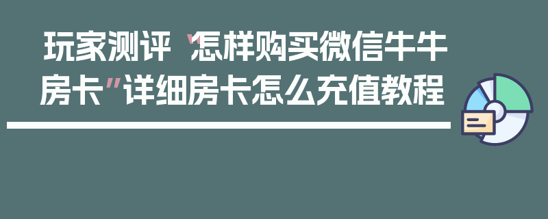 玩家测评“怎样购买微信牛牛房卡”详细房卡怎么充值教程