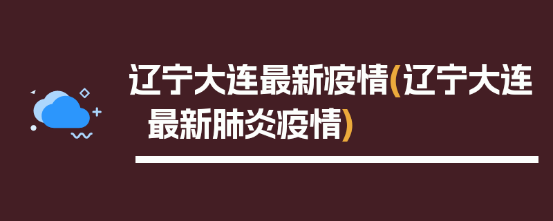 辽宁大连最新疫情(辽宁大连最新肺炎疫情)