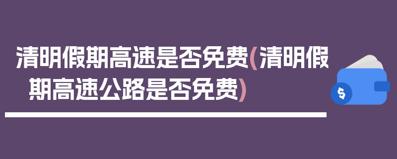 清明假期高速是否免费(清明假期高速公路是否免费)